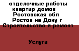 отделочные работы квартир домов.  - Ростовская обл., Ростов-на-Дону г. Строительство и ремонт » Услуги   